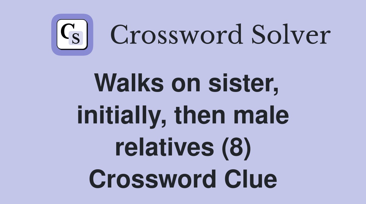 Walks on sister, initially, then male relatives (8) Crossword Clue