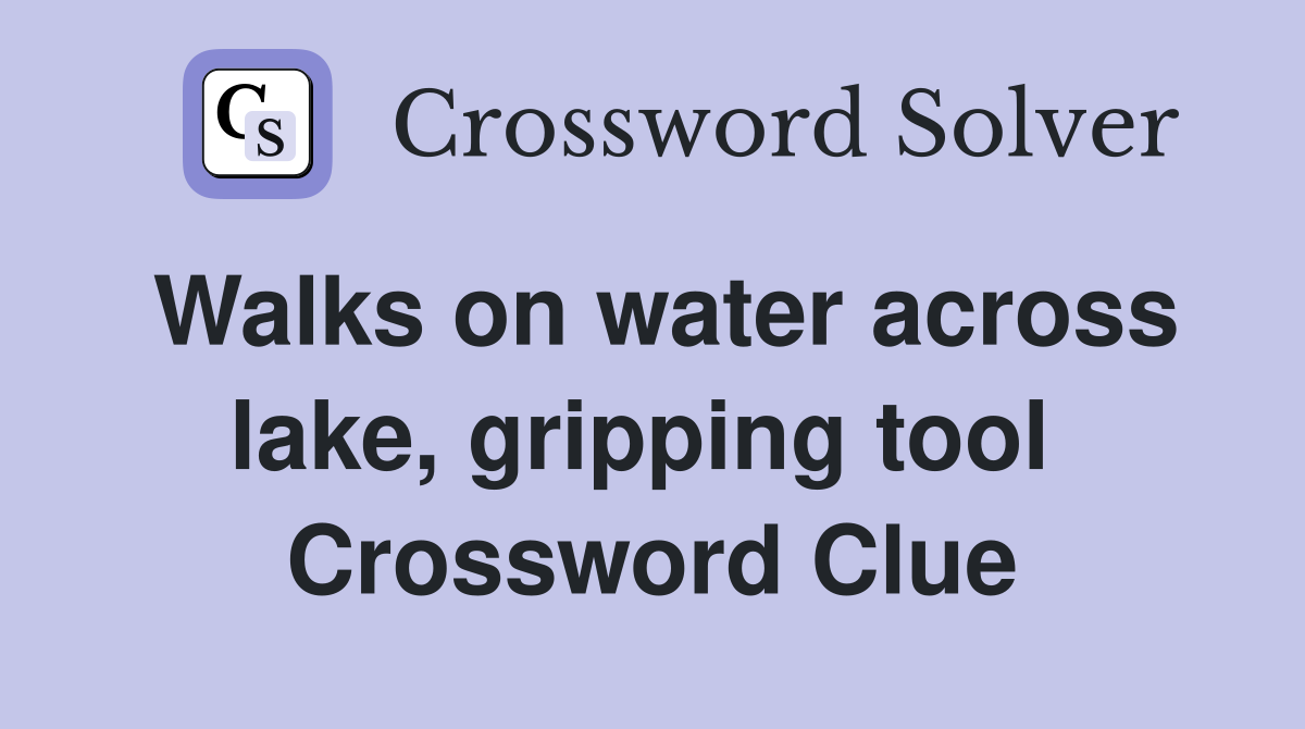 Walks on water across lake, gripping tool  Crossword Clue