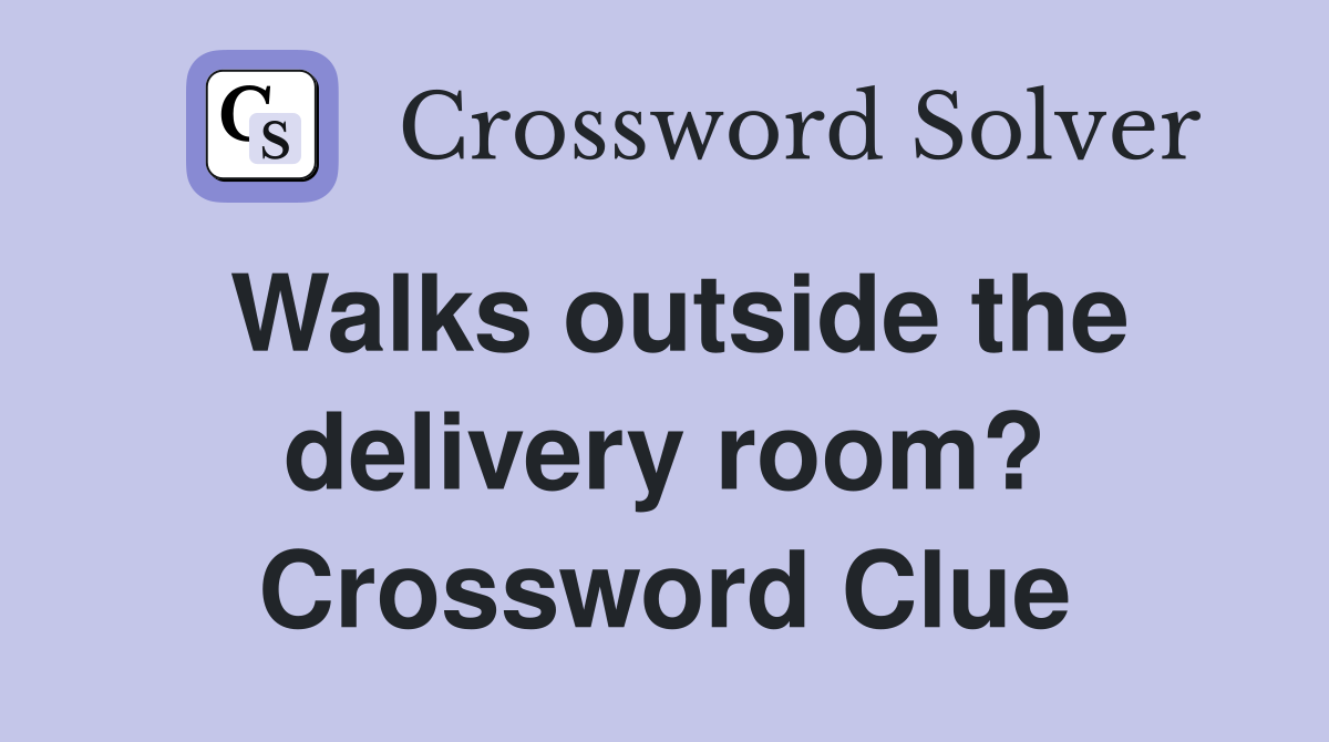 Walks outside the delivery room? Crossword Clue