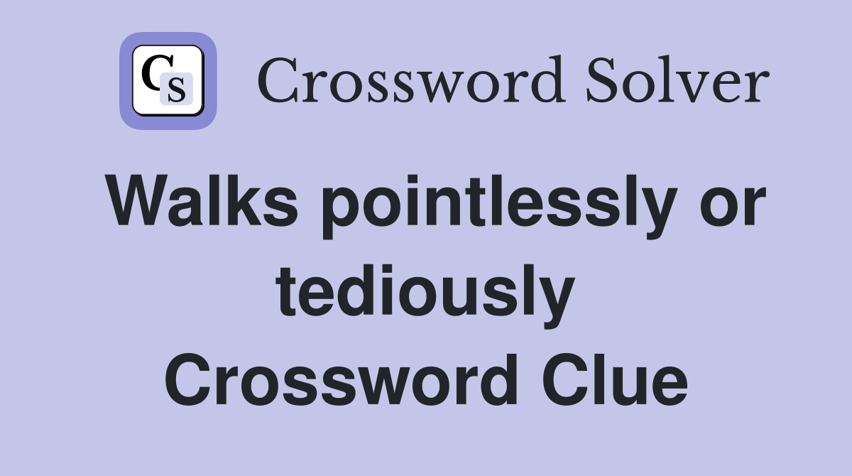 Walks pointlessly or tediously Crossword Clue