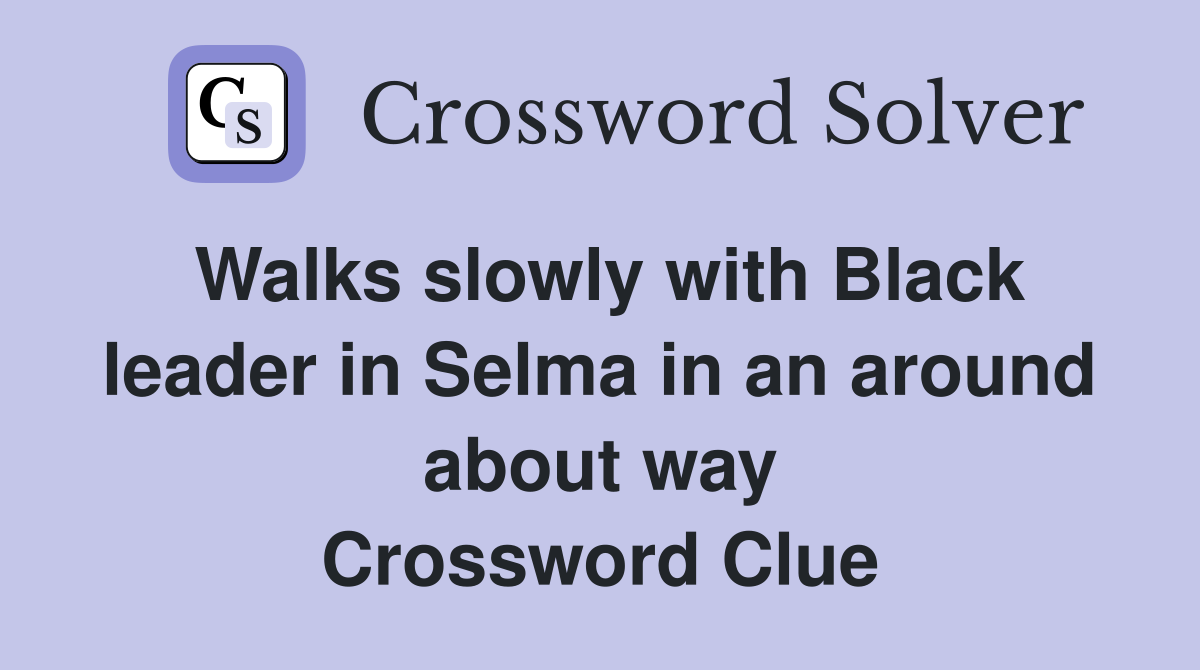 Walks slowly with Black leader in Selma in an around about way Crossword Clue