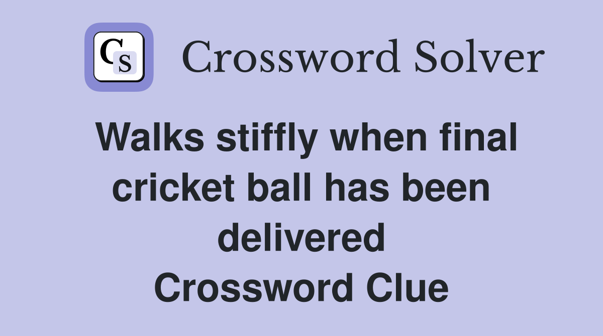 Walks stiffly when final cricket ball has been delivered Crossword Clue