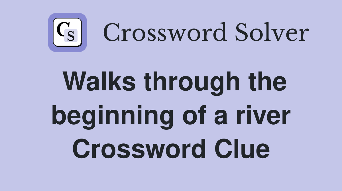 Walks through the beginning of a river Crossword Clue