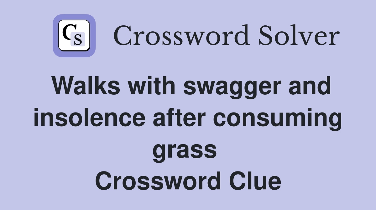 Walks with swagger and insolence after consuming grass  Crossword Clue