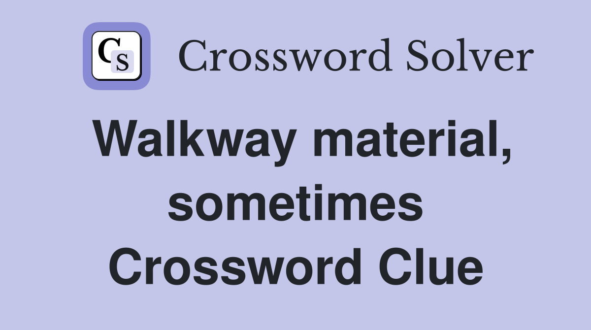 Walkway material, sometimes Crossword Clue