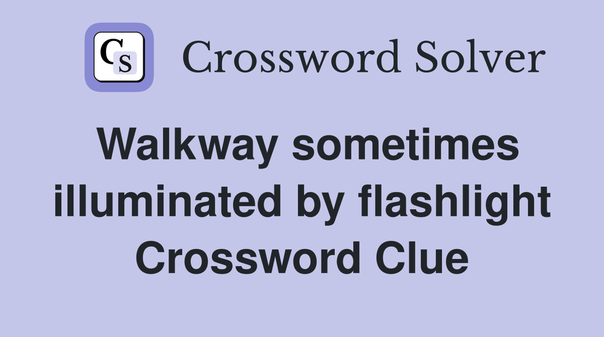 Walkway sometimes illuminated by flashlight Crossword Clue