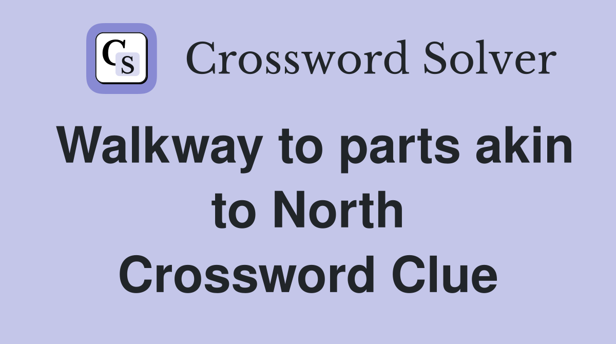 Walkway to parts akin to North Crossword Clue
