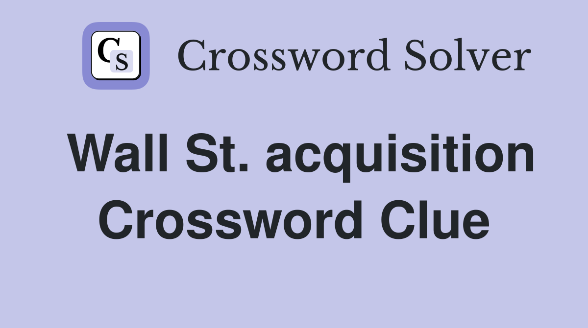 Wall St. acquisition Crossword Clue