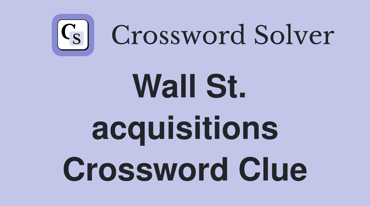 Wall St. acquisitions Crossword Clue