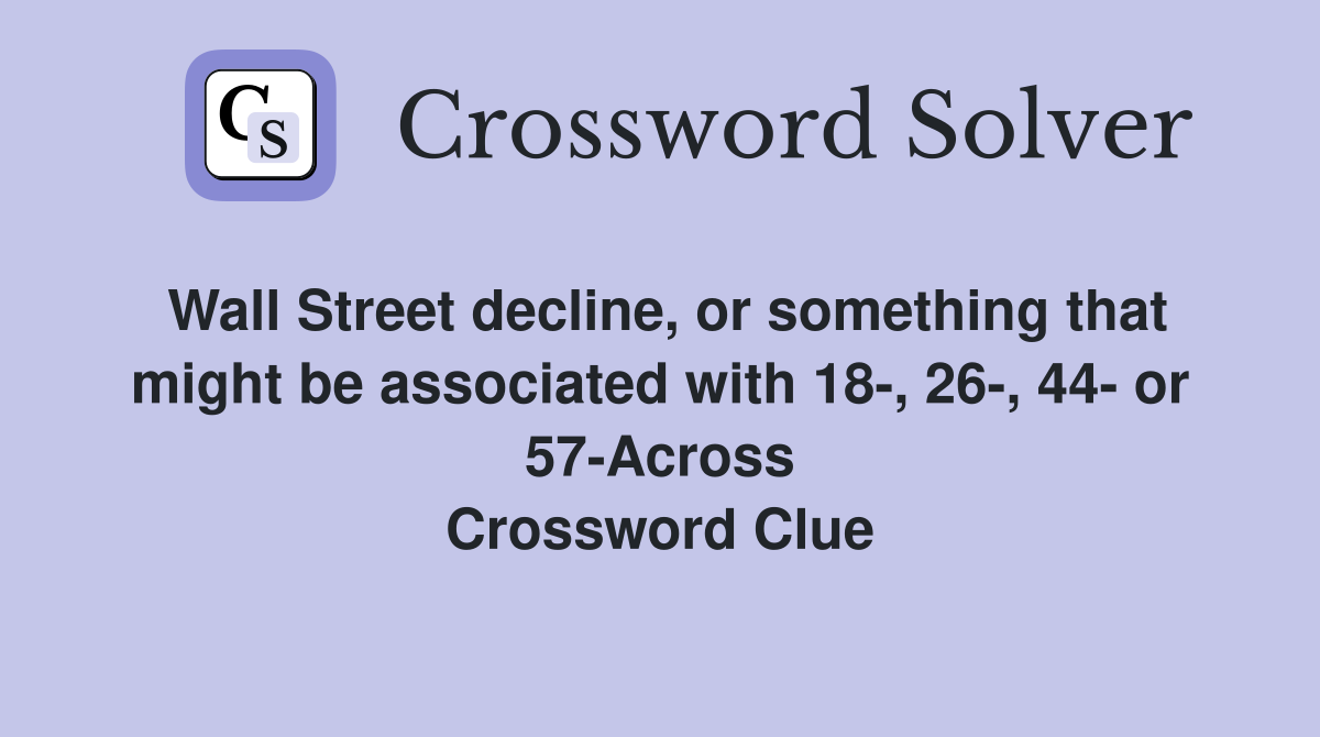Wall Street decline, or something that might be associated with 18-, 26-, 44- or 57-Across Crossword Clue