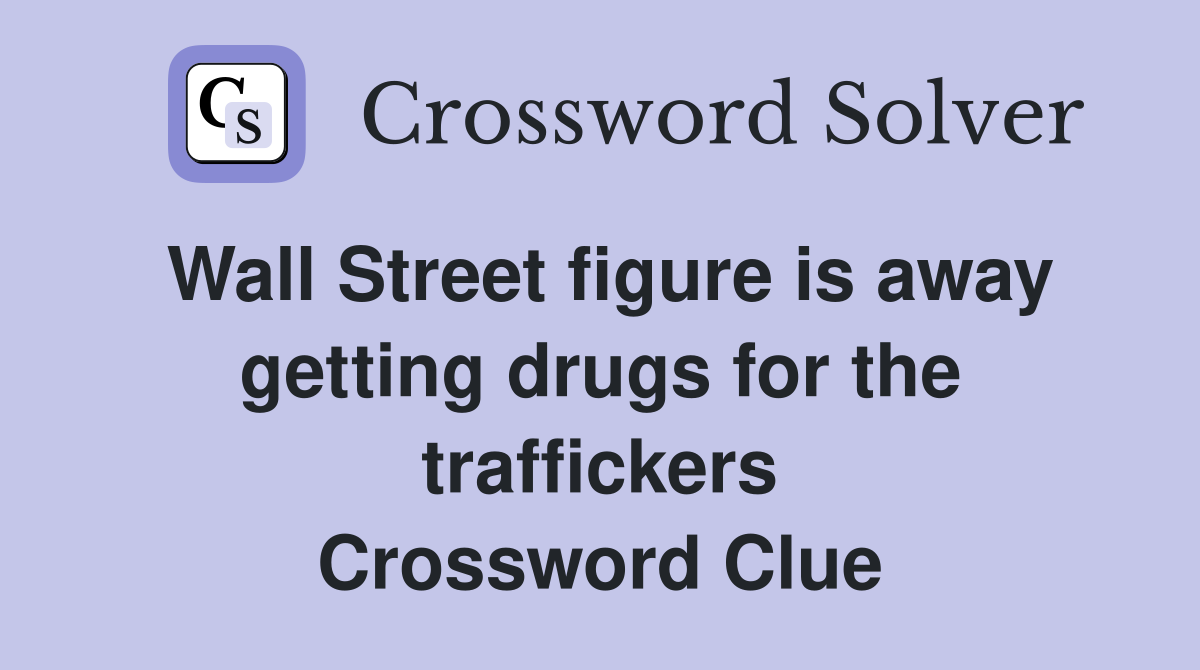 Wall Street figure is away getting drugs for the traffickers Crossword Clue