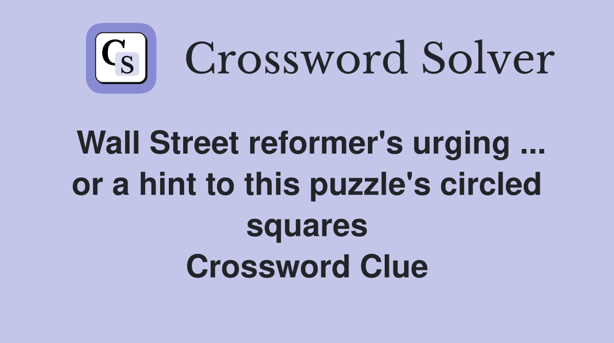 Wall Street reformer's urging ... or a hint to this puzzle's circled squares Crossword Clue