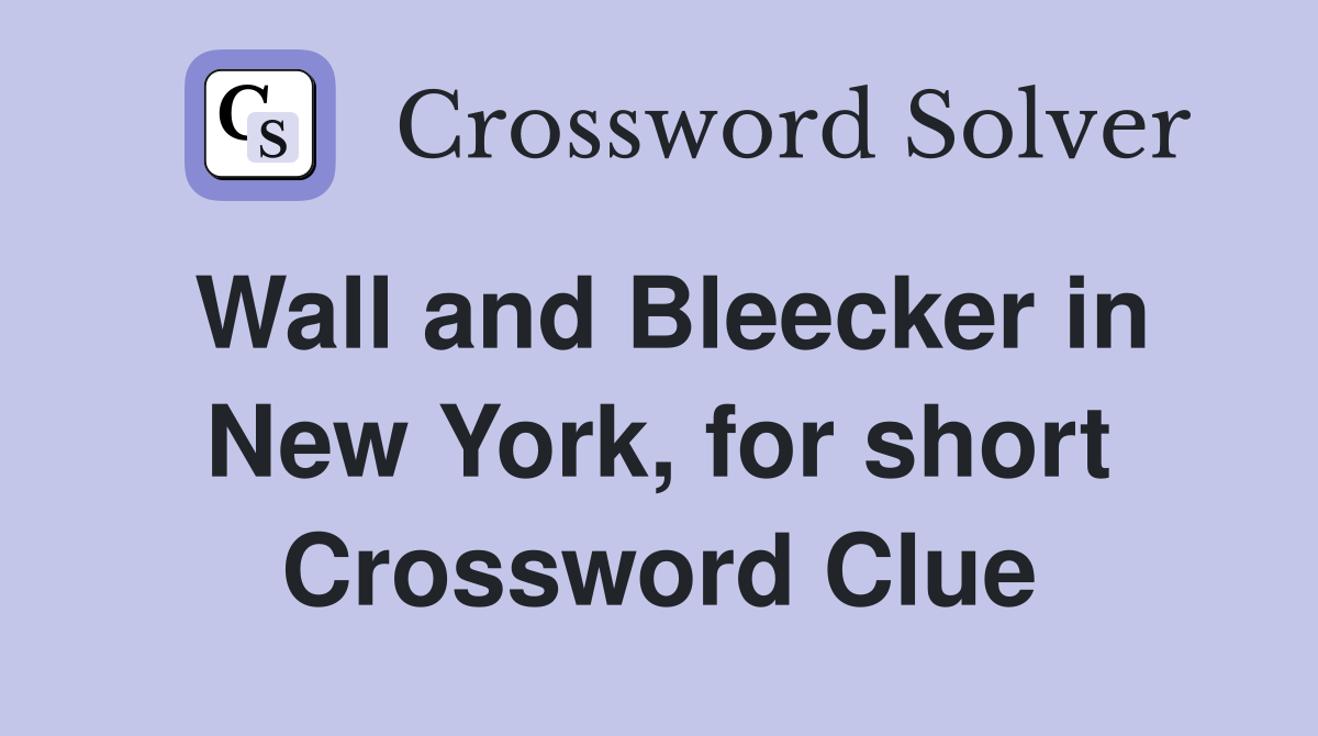 Wall and Bleecker in New York, for short Crossword Clue