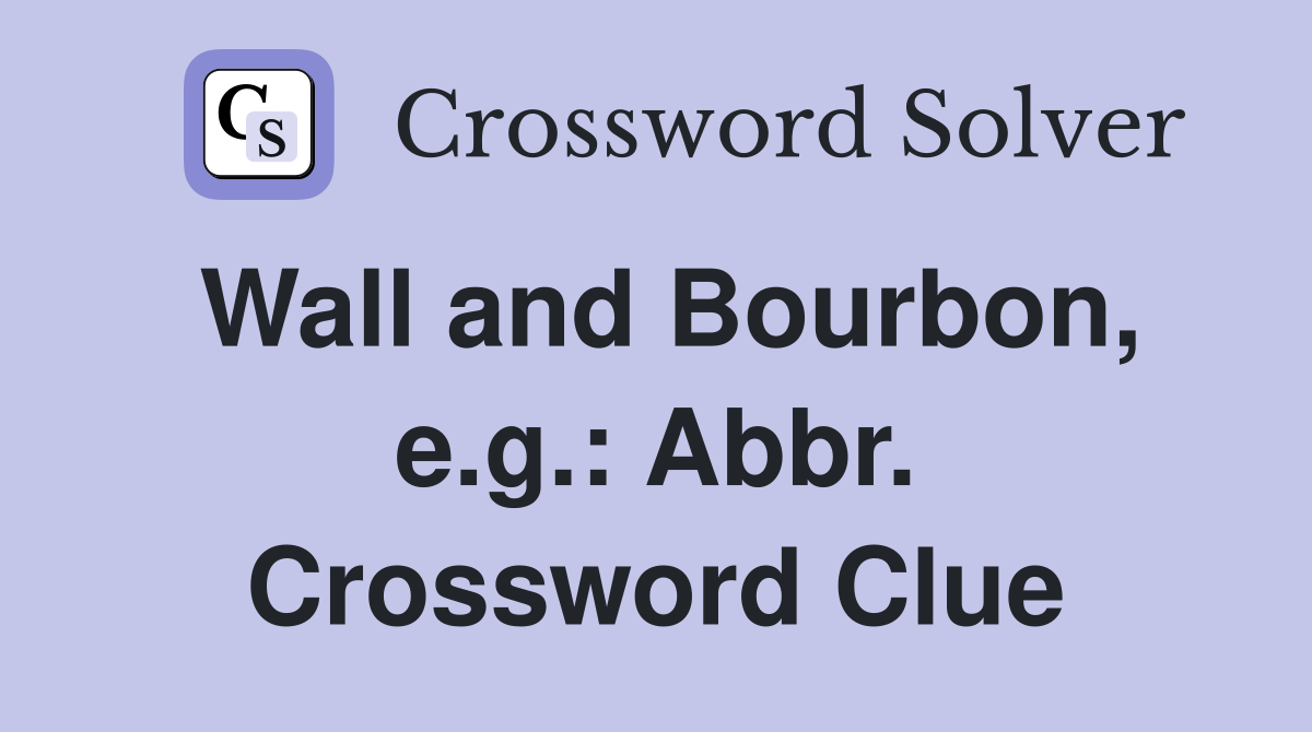 Wall and Bourbon, e.g.: Abbr. Crossword Clue