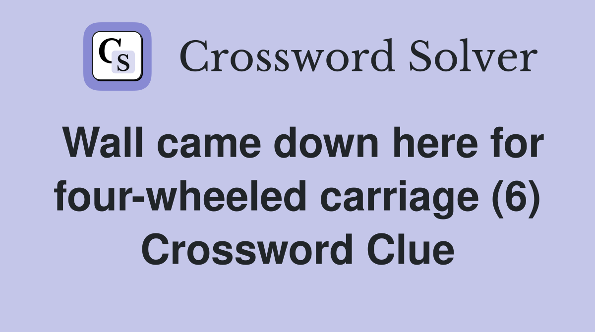 Wall came down here for four-wheeled carriage (6) Crossword Clue