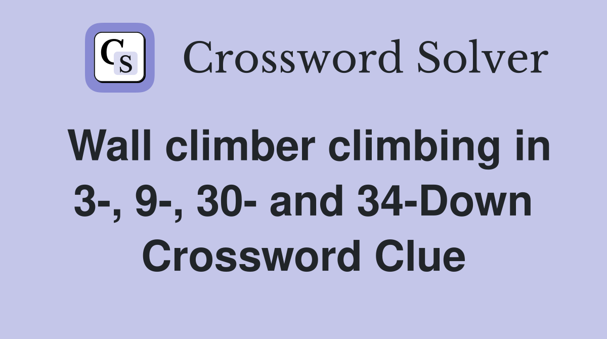 Wall climber climbing in 3-, 9-, 30- and 34-Down Crossword Clue