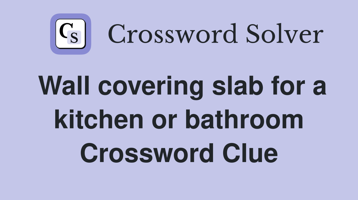 Wall covering slab for a kitchen or bathroom Crossword Clue
