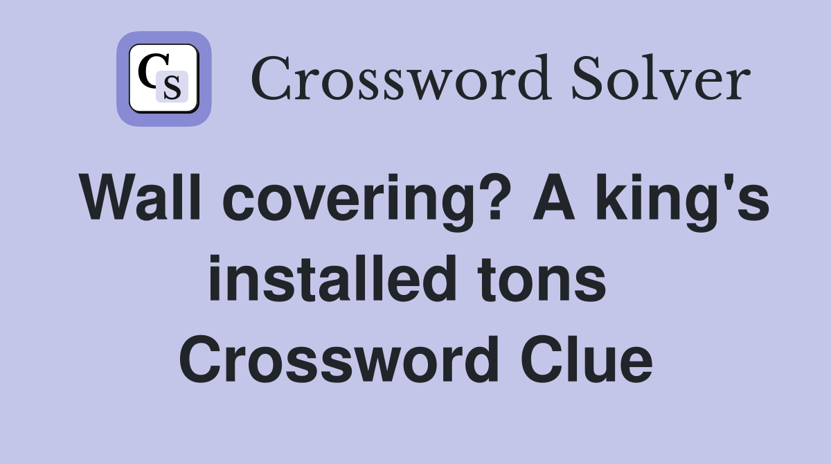 Wall covering? A king's installed tons  Crossword Clue