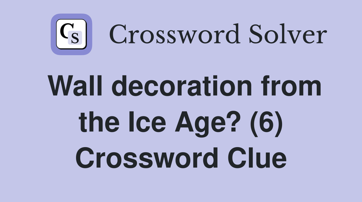 Wall decoration from the Ice Age? (6) Crossword Clue