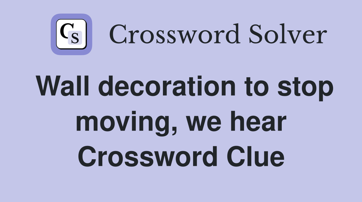 Wall decoration to stop moving, we hear Crossword Clue