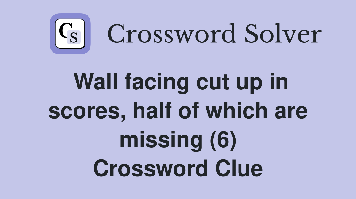 Wall facing cut up in scores, half of which are missing (6) Crossword Clue