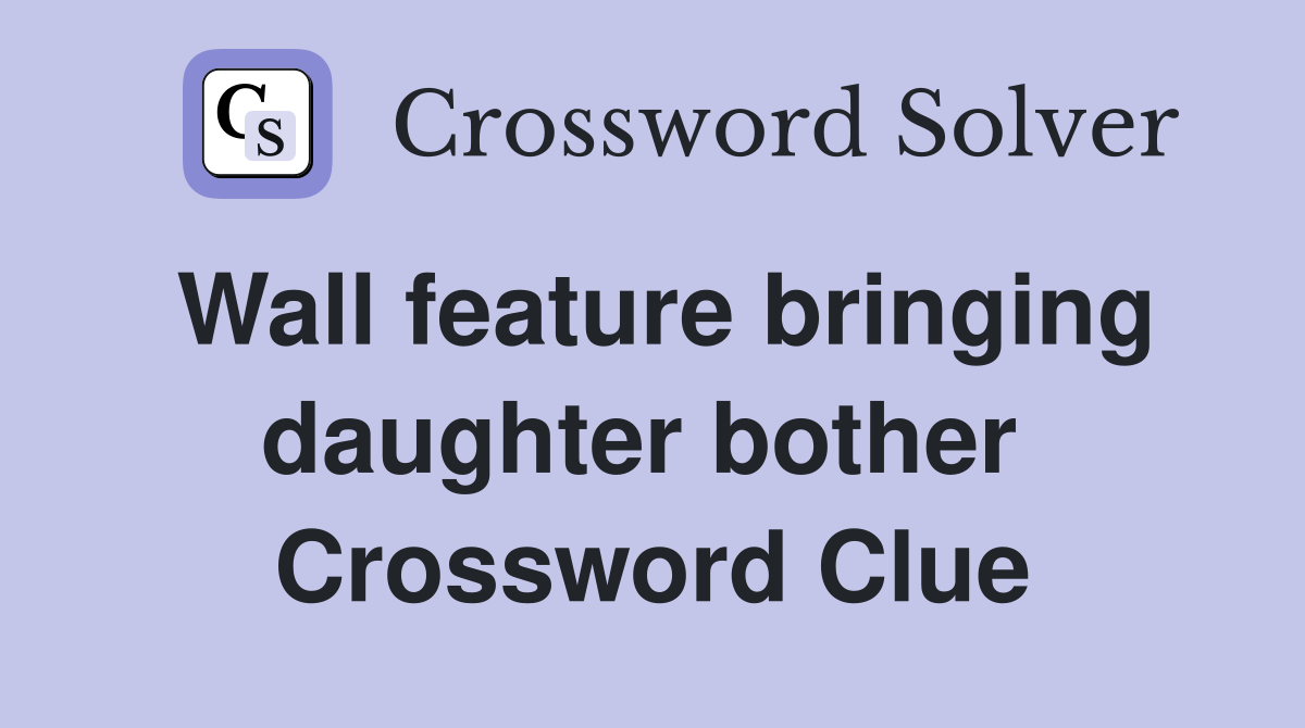 Wall feature bringing daughter bother  Crossword Clue