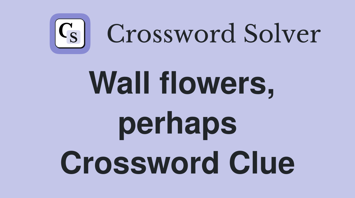 Wall flowers, perhaps Crossword Clue