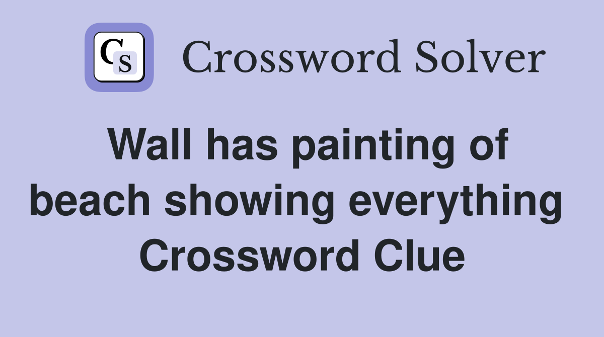 Wall has painting of beach showing everything  Crossword Clue