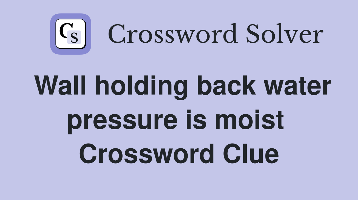 Wall holding back water pressure is moist  Crossword Clue