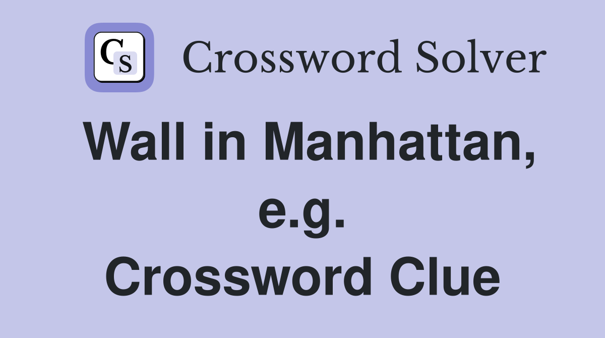 Wall in Manhattan, e.g. Crossword Clue