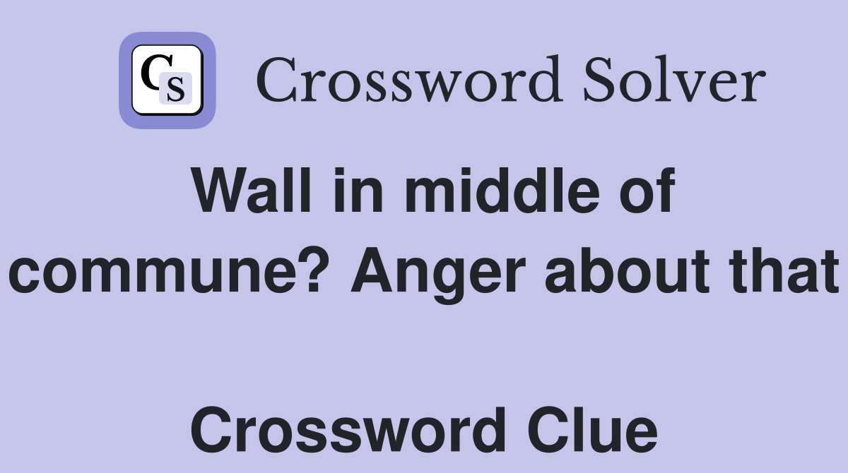 Wall in middle of commune? Anger about that  Crossword Clue