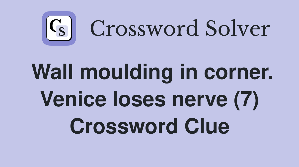 Wall moulding in corner. Venice loses nerve (7) Crossword Clue