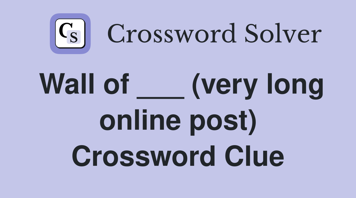 Wall of ___ (very long online post) Crossword Clue