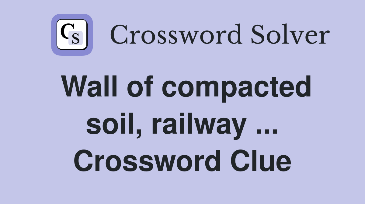 Wall of compacted soil, railway ... Crossword Clue