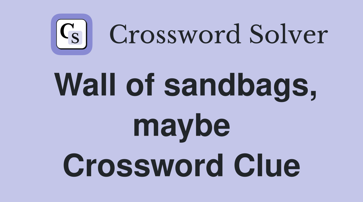 Wall of sandbags, maybe Crossword Clue
