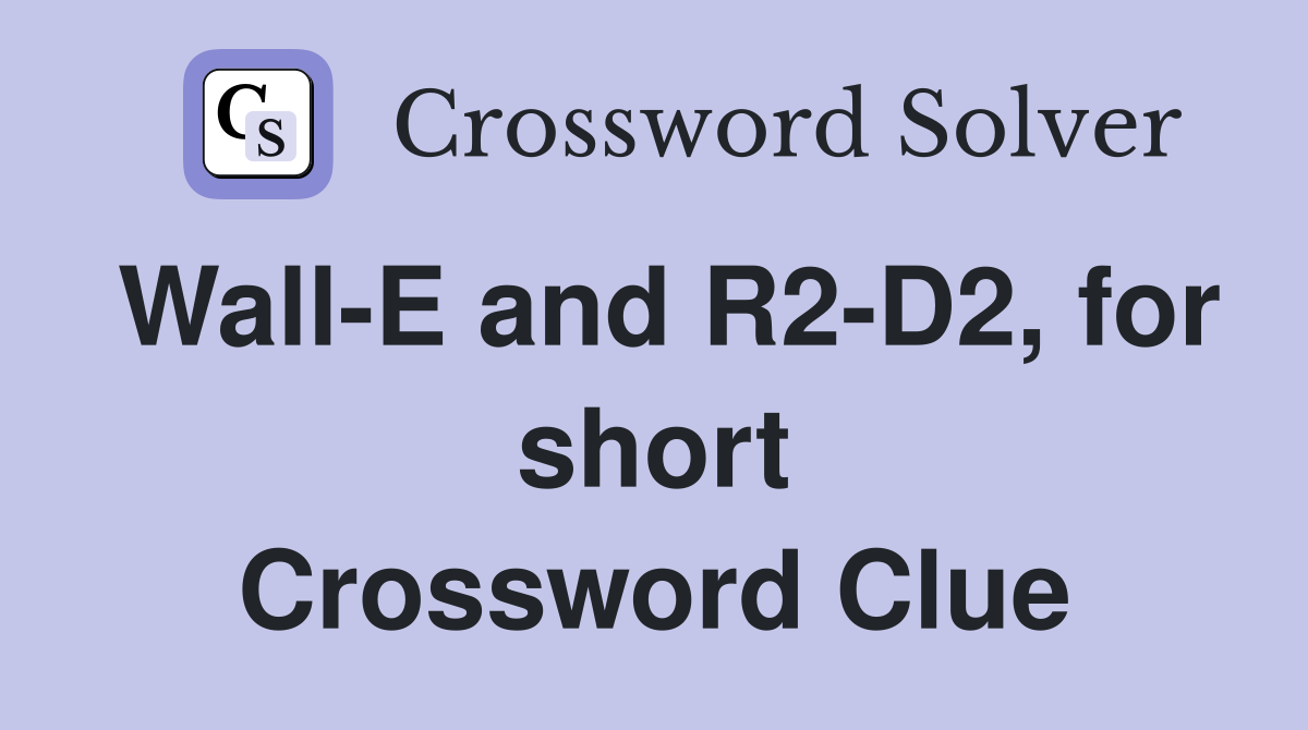 Wall-E and R2-D2, for short Crossword Clue