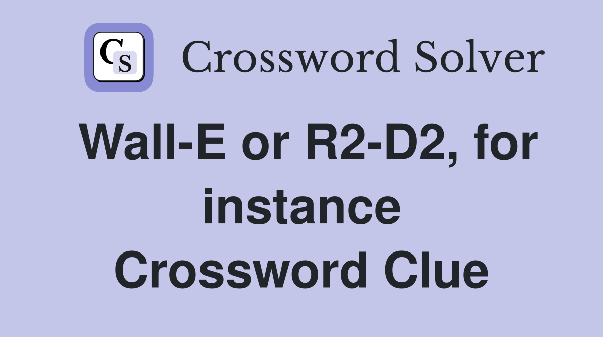 Wall-E or R2-D2, for instance Crossword Clue