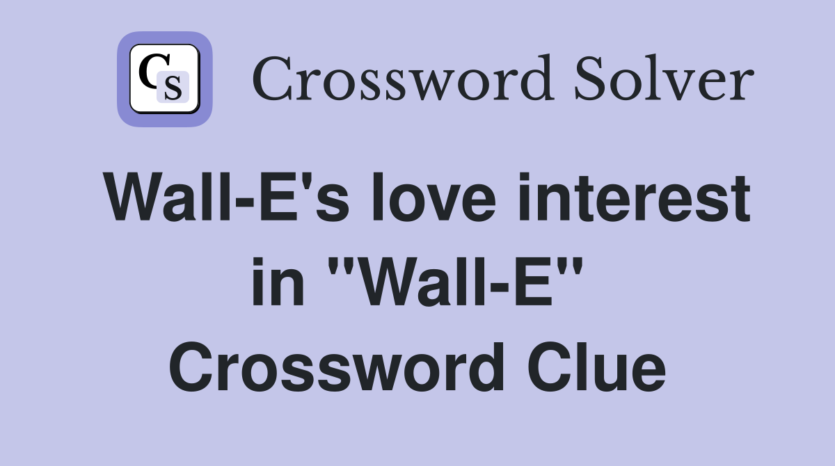 Wall-E's love interest in "Wall-E" Crossword Clue
