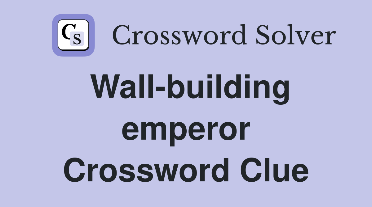 Wall-building emperor Crossword Clue