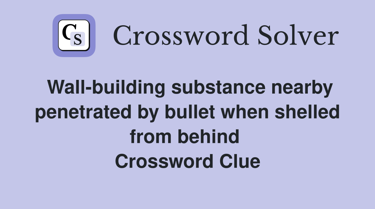 Wall-building substance nearby penetrated by bullet when shelled from behind  Crossword Clue