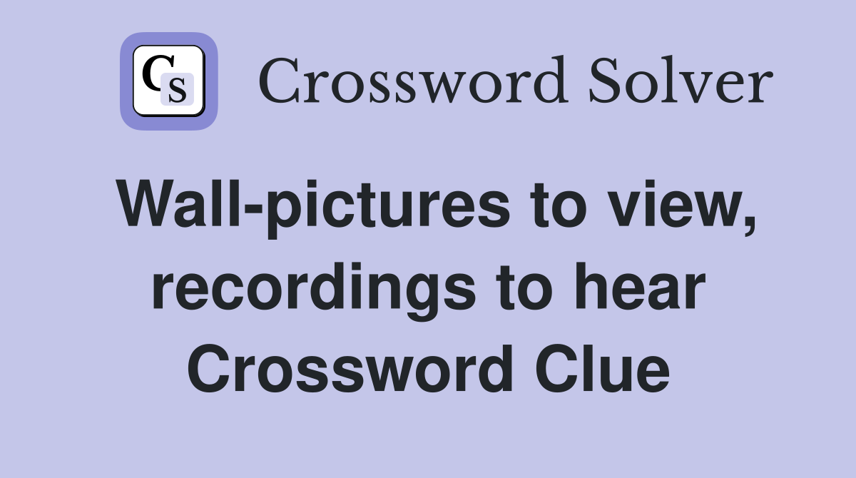 Wall-pictures to view, recordings to hear Crossword Clue