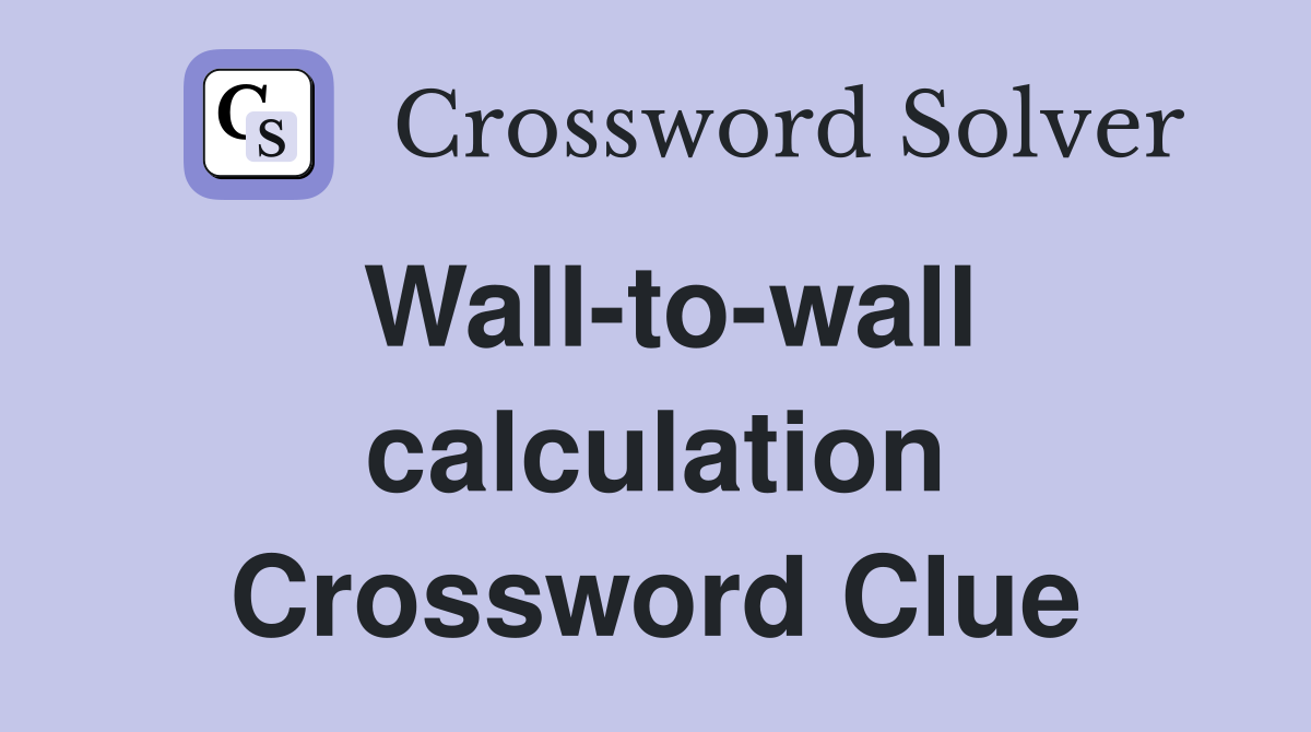 Wall-to-wall calculation Crossword Clue