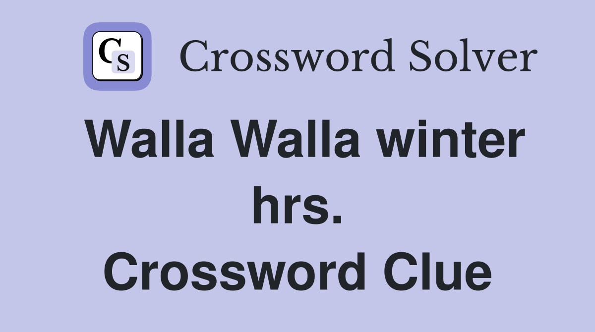 Walla Walla winter hrs. Crossword Clue