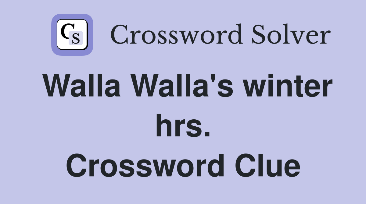 Walla Walla's winter hrs. Crossword Clue