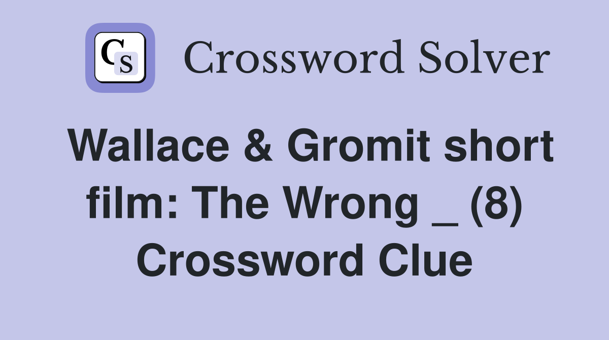 Wallace & Gromit short film: The Wrong _ (8) Crossword Clue