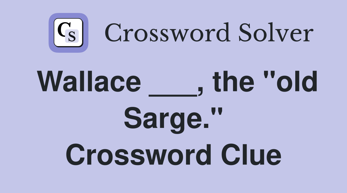 Wallace ___, the "old Sarge." Crossword Clue