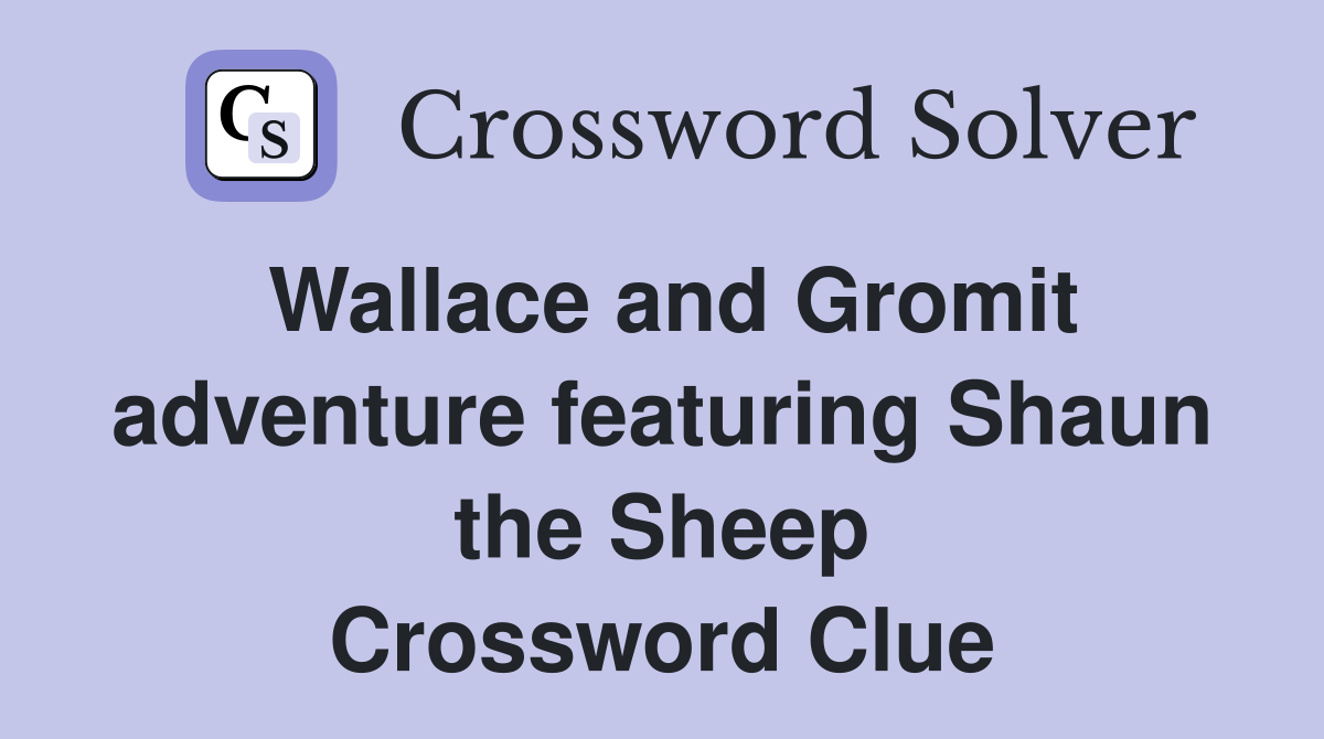 Wallace and Gromit adventure featuring Shaun the Sheep Crossword Clue