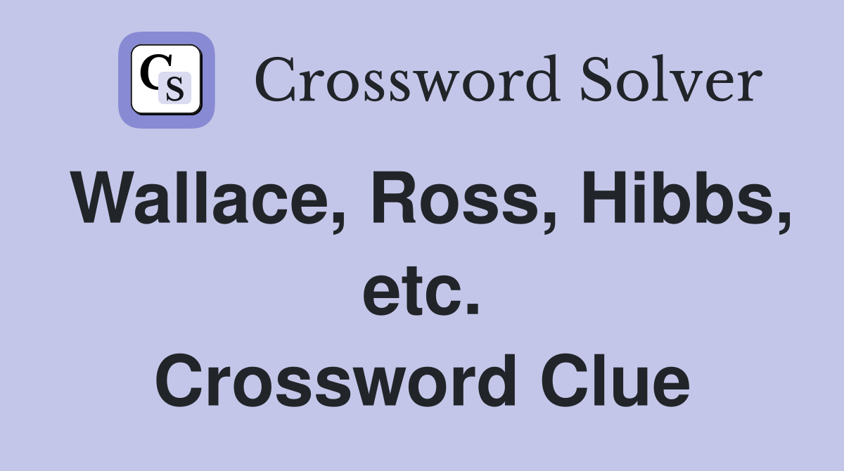 Wallace, Ross, Hibbs, etc. Crossword Clue
