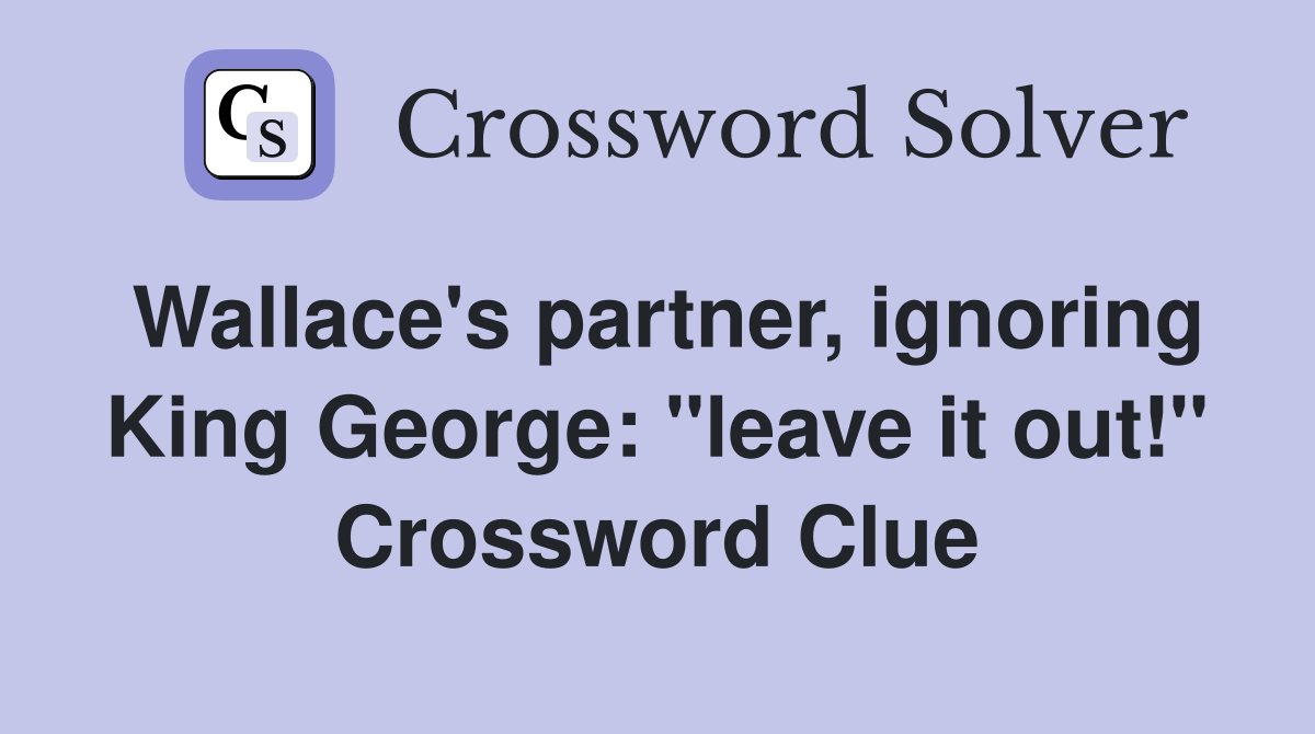 Wallace's partner, ignoring King George: "leave it out!" Crossword Clue