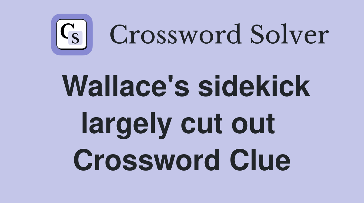 Wallace's sidekick largely cut out  Crossword Clue